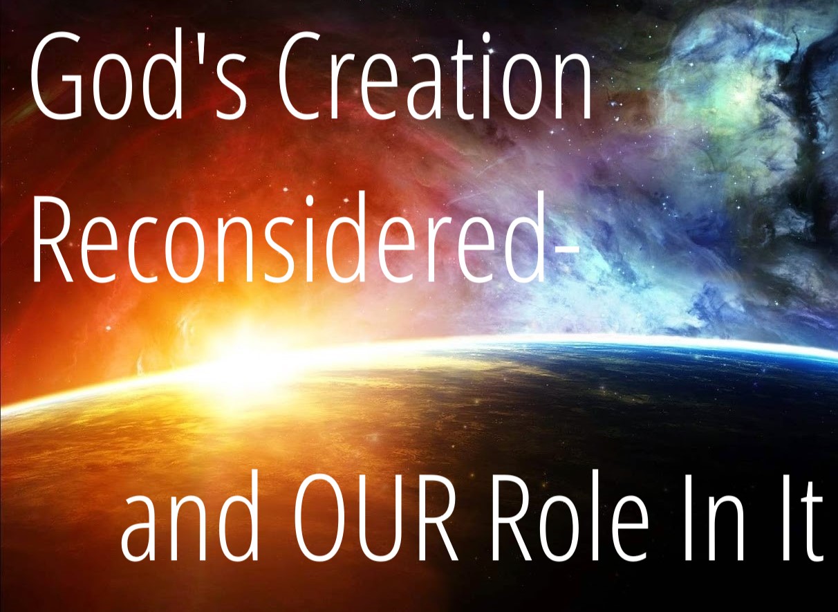 You are currently viewing God’s Creation Reconsidered-and OUR Role In It