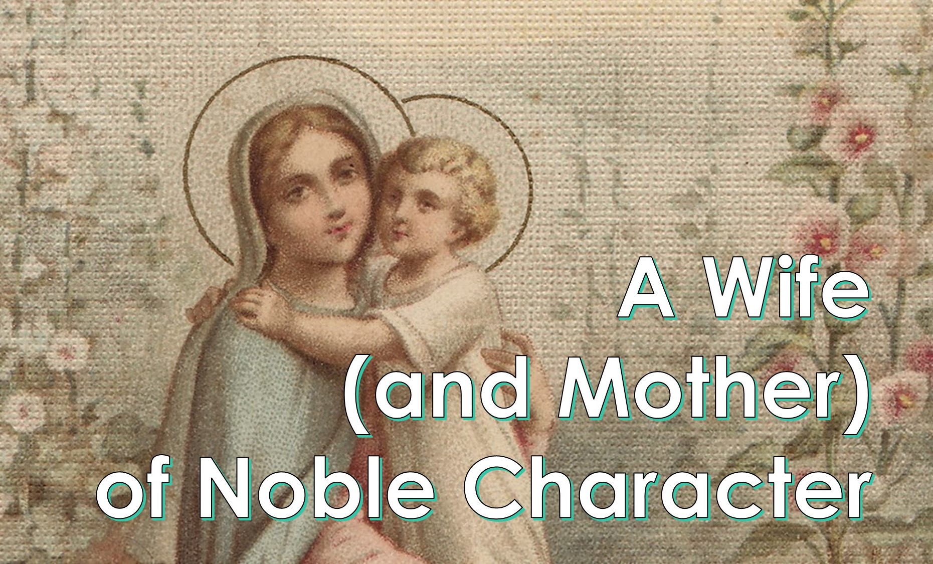 You are currently viewing A Wife (and Mother) of Noble Character – May 16th