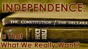 Read more about the article Independence: Is That What We Really Want? – July 4th