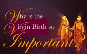 Read more about the article Why is the Virgin Birth So IMPORTANT? – December 24th