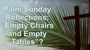 Read more about the article Palm Sunday Reflections: “Empty Chairs & Empty Tables”? – April 2nd
