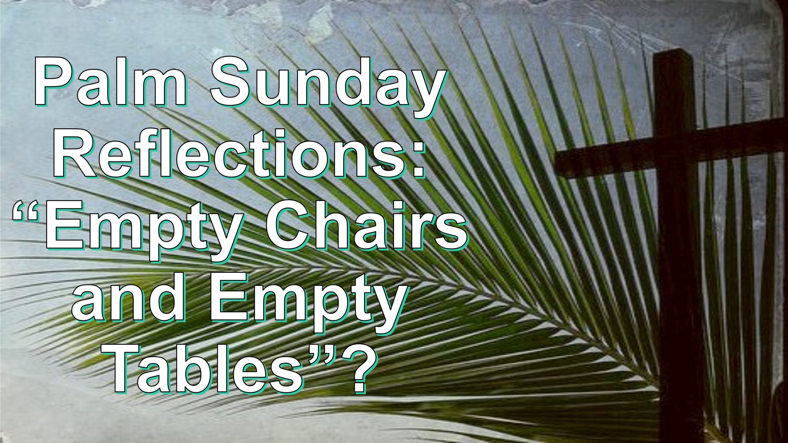 You are currently viewing Palm Sunday Reflections: “Empty Chairs & Empty Tables”? – April 2nd