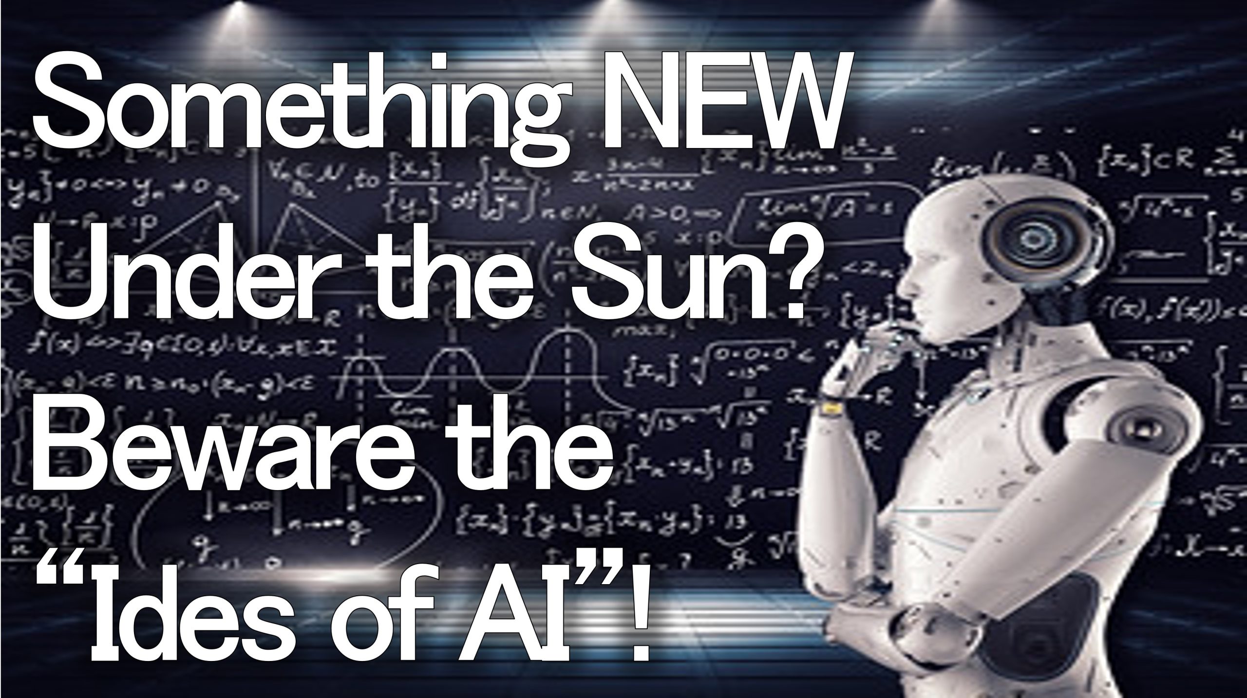You are currently viewing Something NEW Under the Sun? Beware the “Ides of AI”! – May 21st