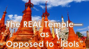 Read more about the article The REAL Temple–Opposed to “Idols”  – February 25th
