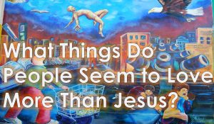 Read more about the article What Things Do People Seem to Love More Than Jesus? – April 7th